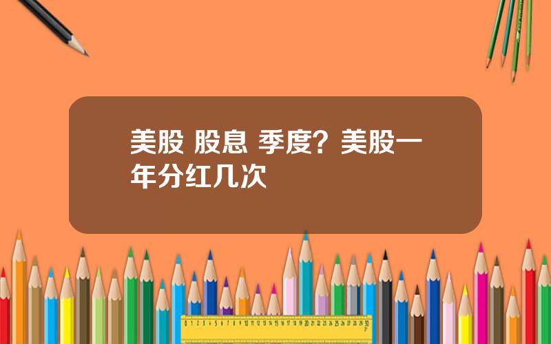 美股 股息 季度？美股一年分红几次